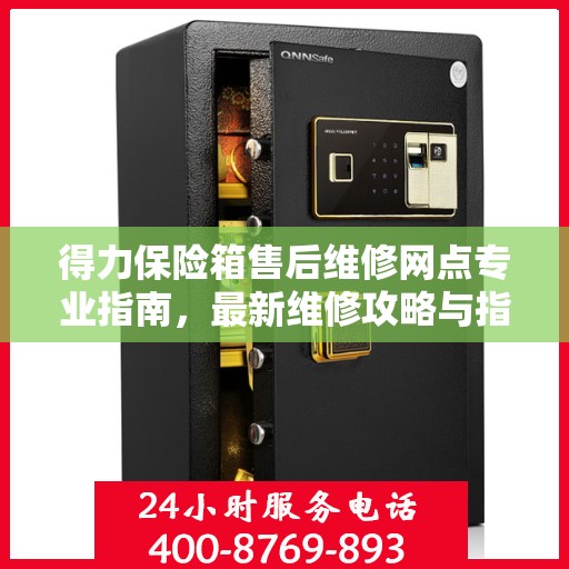 得力保险箱售后维修网点专业指南，最新维修攻略与指南