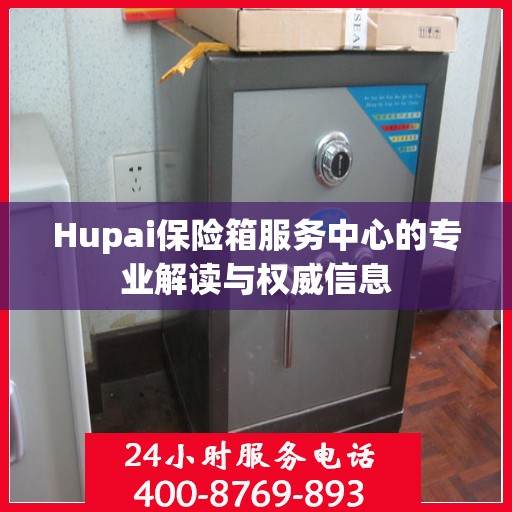 Hupai保险箱服务中心的专业解读与权威信息