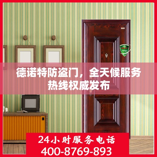 德诺特防盗门，全天候服务热线权威发布