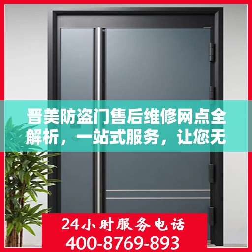 晋美防盗门售后维修网点全解析，一站式服务，让您无忧！