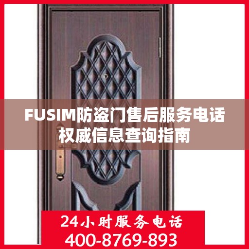 FUSIM防盗门售后服务电话权威信息查询指南