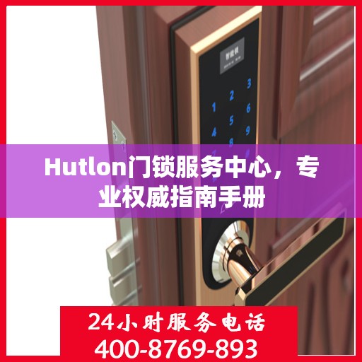 Hutlon门锁服务中心，专业权威指南手册