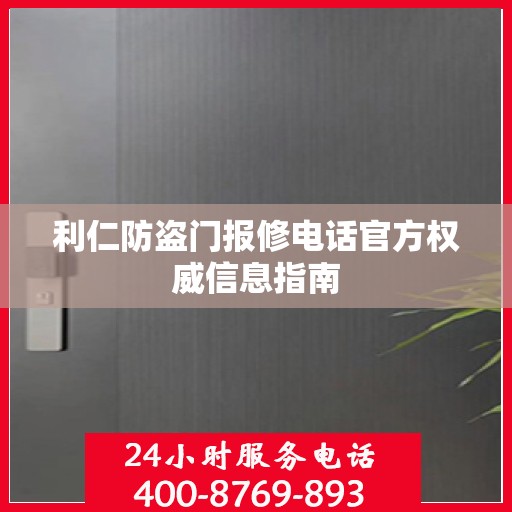 利仁防盗门报修电话官方权威信息指南