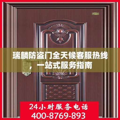 瑞麟防盗门全天候客服热线，一站式服务指南
