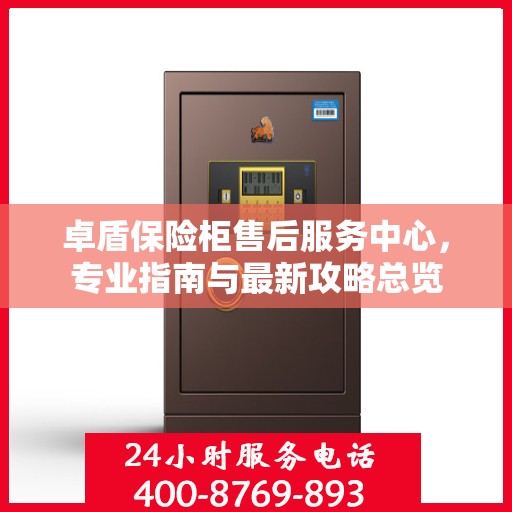 卓盾保险柜售后服务中心，专业指南与最新攻略总览