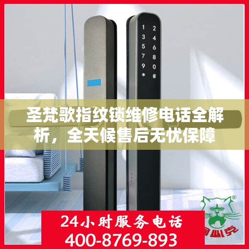 圣梵歌指纹锁维修电话全解析，全天候售后无忧保障