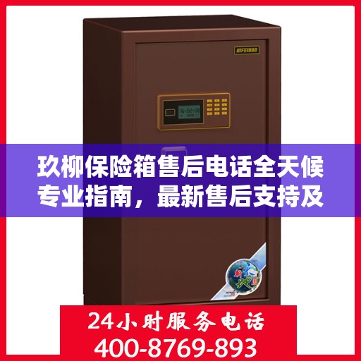 玖柳保险箱售后电话全天候专业指南，最新售后支持及攻略汇总