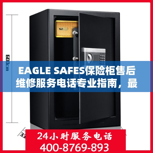 EAGLE SAFES保险柜售后维修服务电话专业指南，最新售后维修攻略