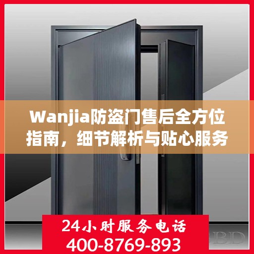 Wanjia防盗门售后全方位指南，细节解析与贴心服务攻略
