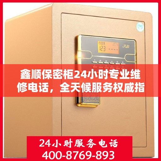 鑫顺保密柜24小时专业维修电话，全天候服务权威指南