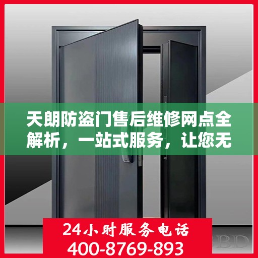 天朗防盗门售后维修网点全解析，一站式服务，让您无忧！