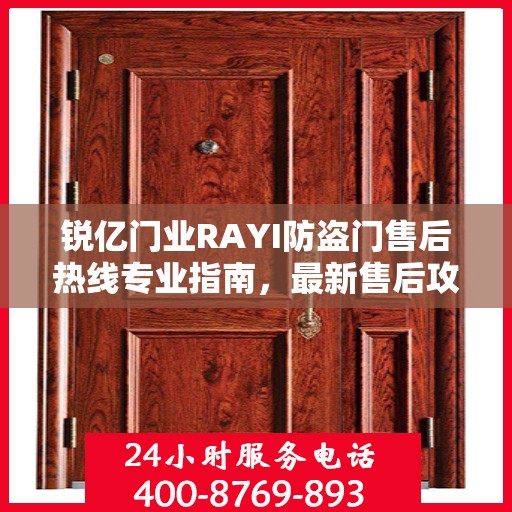 锐亿门业RAYI防盗门售后热线专业指南，最新售后攻略与热线服务详解