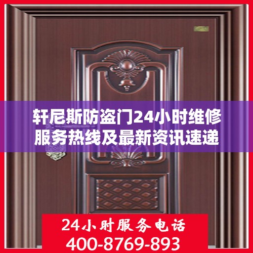 轩尼斯防盗门24小时维修服务热线及最新资讯速递