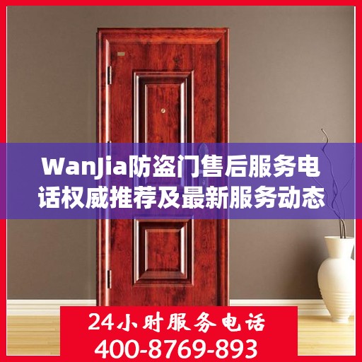 WanJia防盗门售后服务电话权威推荐及最新服务动态