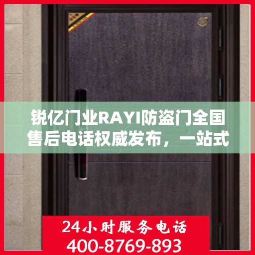 锐亿门业RAYI防盗门全国售后电话权威发布，一站式服务热线，保障您的安全之选！