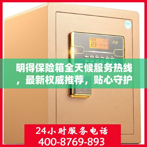 明得保险箱全天候服务热线，最新权威推荐，贴心守护您的安全