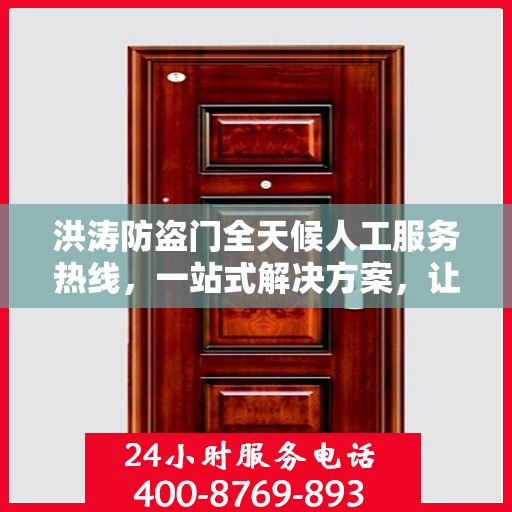 洪涛防盗门全天候人工服务热线，一站式解决方案，让您无忧安全之选