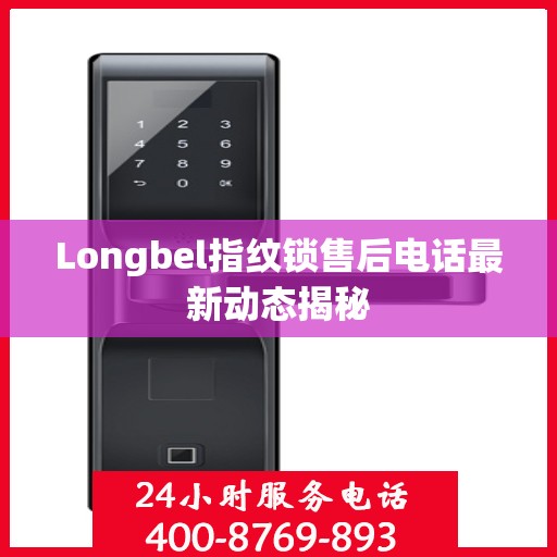 Longbel指纹锁售后电话最新动态揭秘