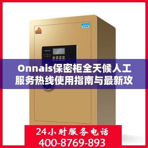 Onnais保密柜全天候人工服务热线使用指南与最新攻略