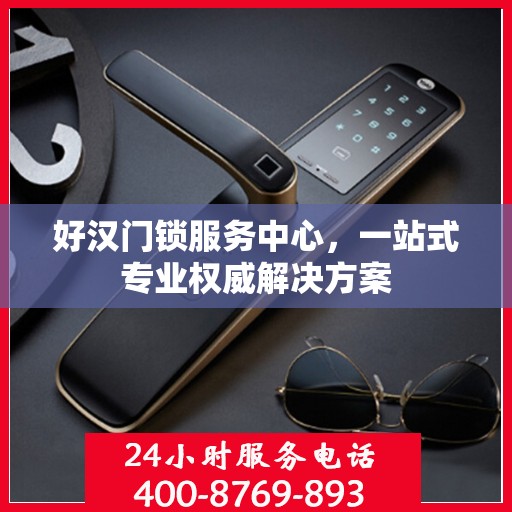 好汉门锁服务中心，一站式专业权威解决方案