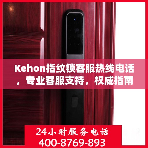 Kehon指纹锁客服热线电话，专业客服支持，权威指南帮助您解决问题