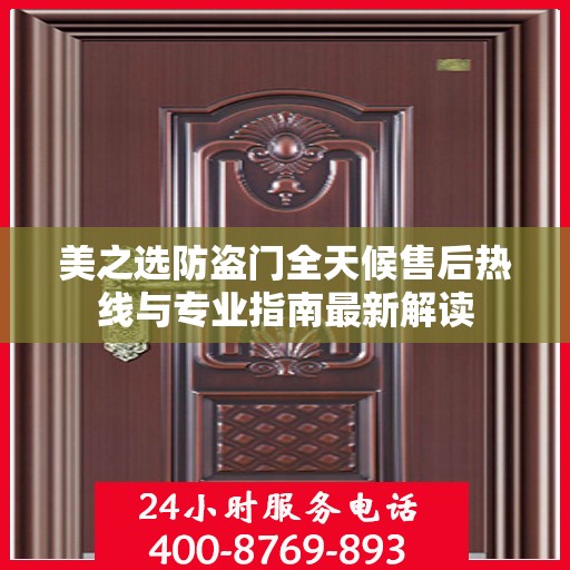 美之选防盗门全天候售后热线与专业指南最新解读