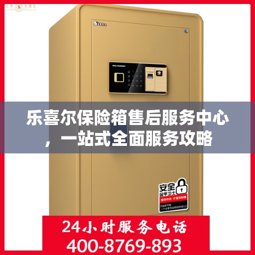 乐喜尔保险箱售后服务中心，一站式全面服务攻略