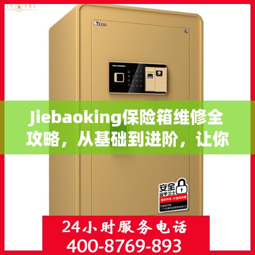 Jiebaoking保险箱维修全攻略，从基础到进阶，让你的保险箱焕然一新