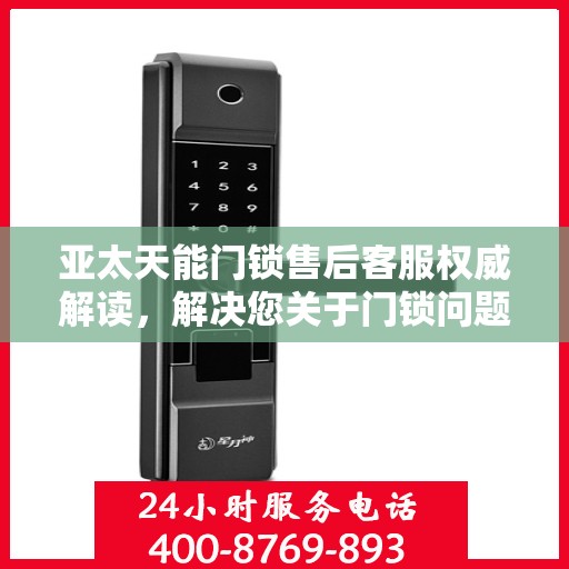 亚太天能门锁售后客服权威解读，解决您关于门锁问题的所有疑虑