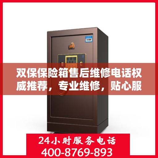 双保保险箱售后维修电话权威推荐，专业维修，贴心服务！