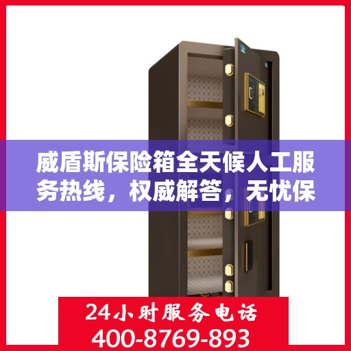 威盾斯保险箱全天候人工服务热线，权威解答，无忧保障安全