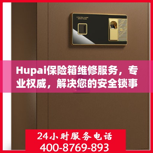 Hupai保险箱维修服务，专业权威，解决您的安全锁事难题