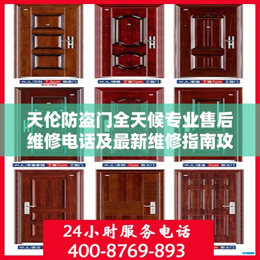 天伦防盗门全天候专业售后维修电话及最新维修指南攻略