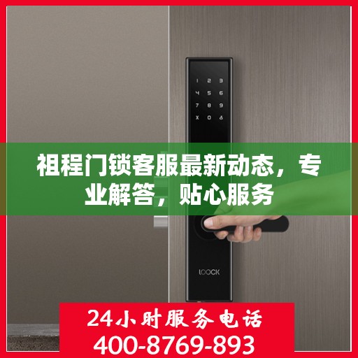 祖程门锁客服最新动态，专业解答，贴心服务