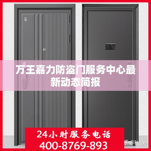 万王嘉力防盗门服务中心最新动态简报