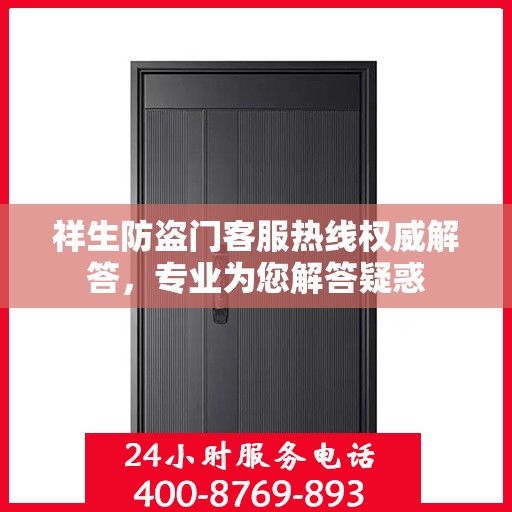 祥生防盗门客服热线权威解答，专业为您解答疑惑