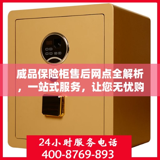 威品保险柜售后网点全解析，一站式服务，让您无忧购物