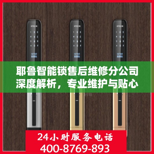 耶鲁智能锁售后维修分公司深度解析，专业维护与贴心服务