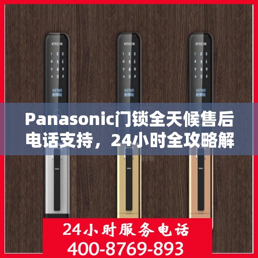 Panasonic门锁全天候售后电话支持，24小时全攻略解析