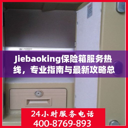 Jiebaoking保险箱服务热线，专业指南与最新攻略总览