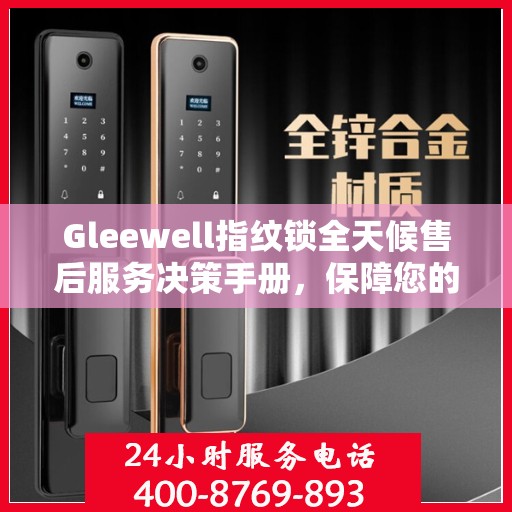 Gleewell指纹锁全天候售后服务决策手册，保障您的安全与便利
