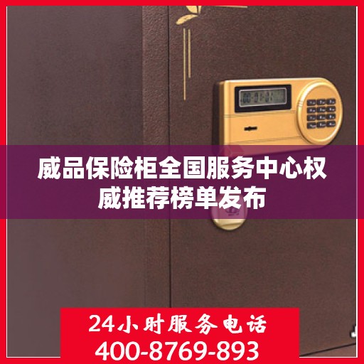 威品保险柜全国服务中心权威推荐榜单发布