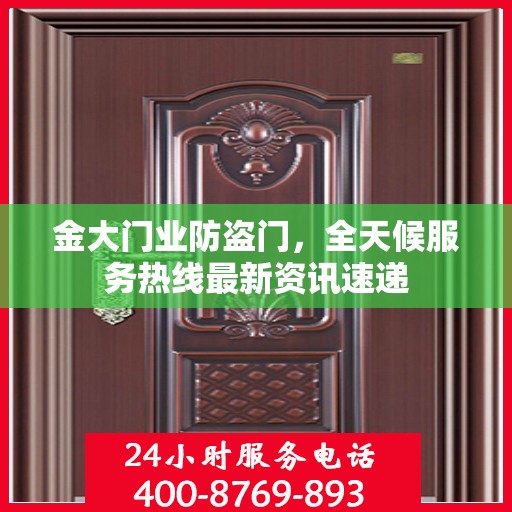 金大门业防盗门，全天候服务热线最新资讯速递