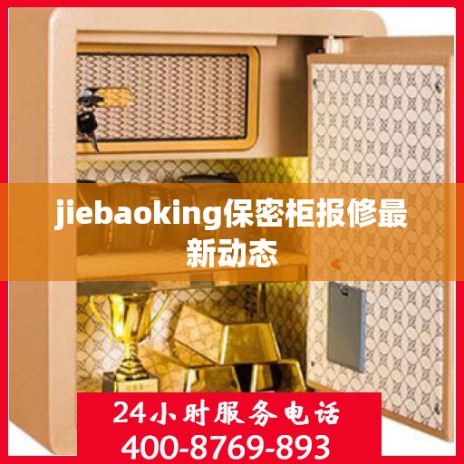 jiebaoking保密柜报修最新动态