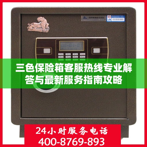 三色保险箱客服热线专业解答与最新服务指南攻略