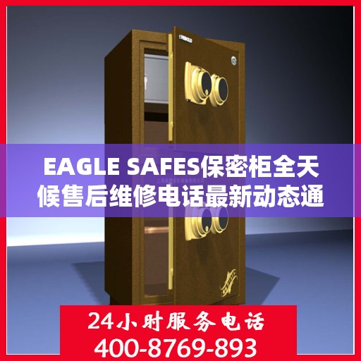 EAGLE SAFES保密柜全天候售后维修电话最新动态通知