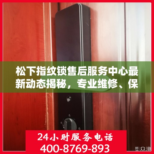 松下指纹锁售后服务中心最新动态揭秘，专业维修、保养及解决方案一站式服务升级