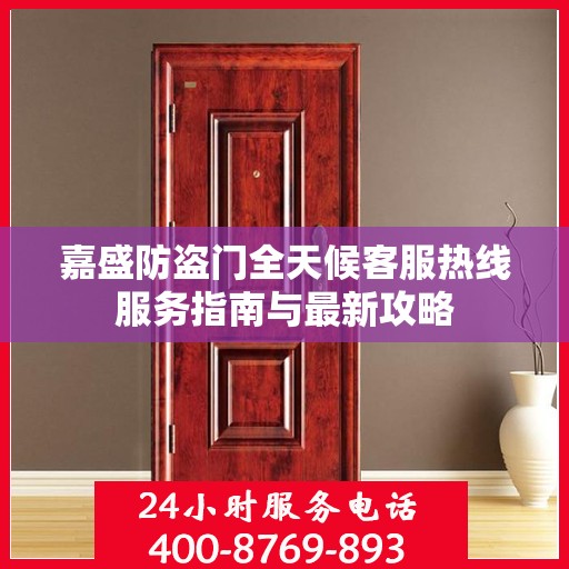 嘉盛防盗门全天候客服热线服务指南与最新攻略