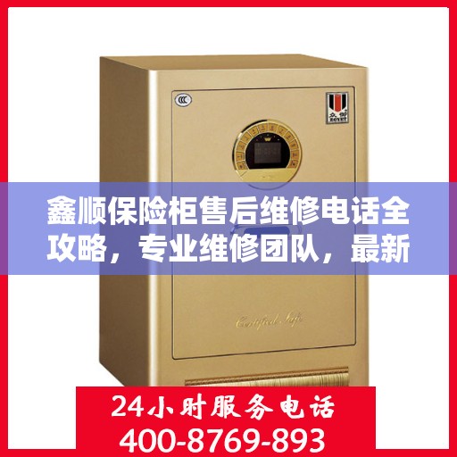 鑫顺保险柜售后维修电话全攻略，专业维修团队，最新售后支持指南