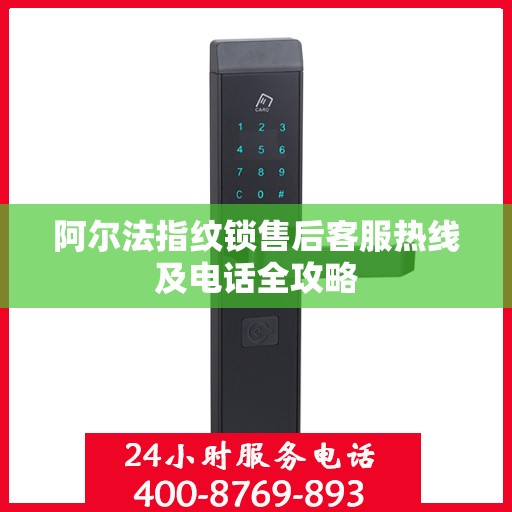 阿尔法指纹锁售后客服热线及电话全攻略